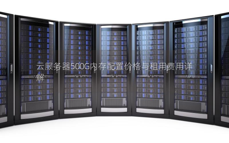 云服务器500G内存配置价格与租用费用详解