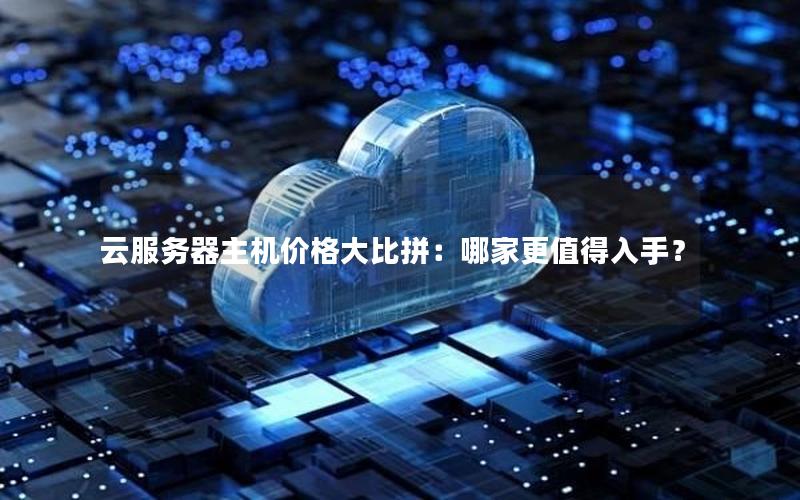 云服务器主机价格大比拼：哪家更值得入手？