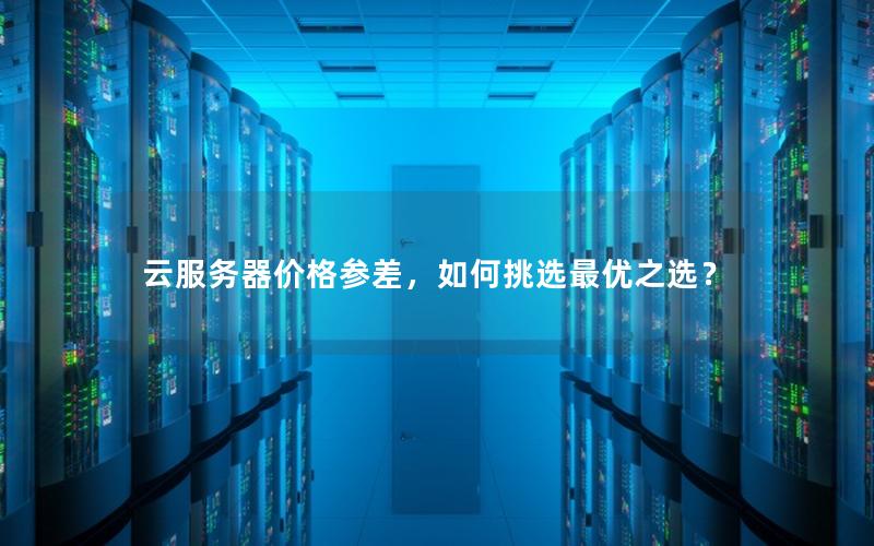 云服务器价格参差,如何挑选最优之选? 云服务器价格参差,如何挑选最优之选?