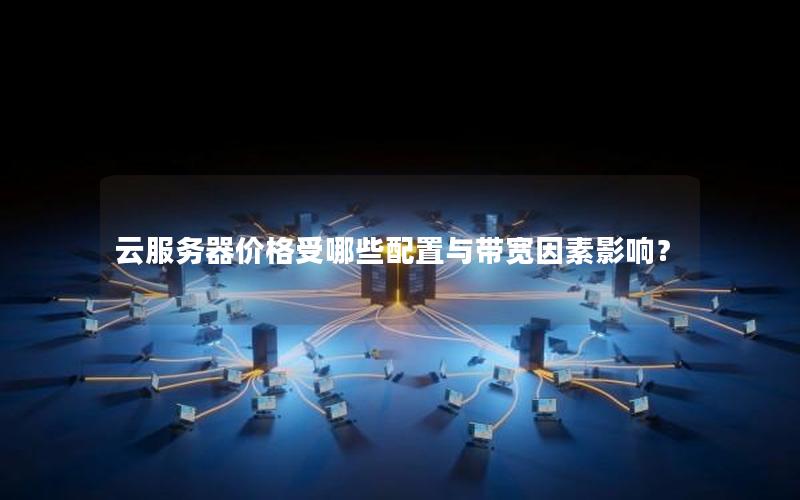 云服务器价格受哪些配置与带宽因素影响? 云服务器价格受哪些配置与带宽因素影响?