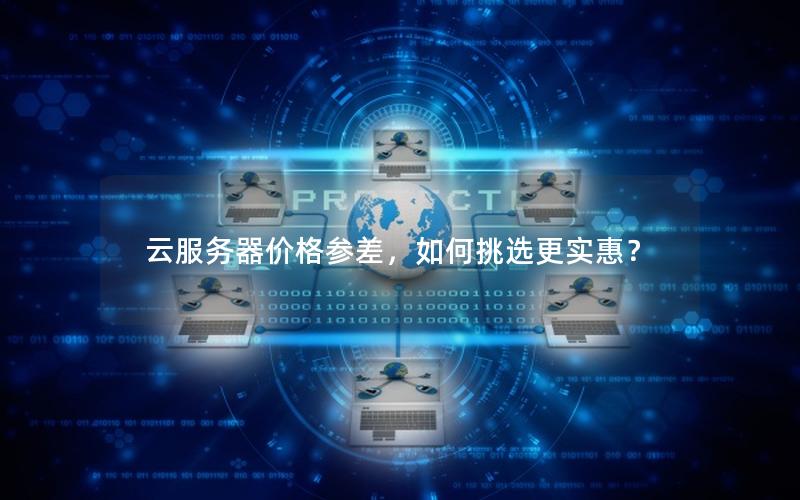 云服务器价格参差，如何挑选更实惠？