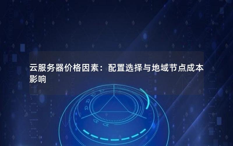 云服务器价格因素：配置选择与地域节点成本影响