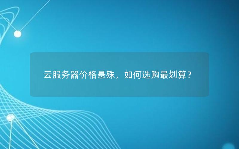 云服务器价格悬殊，如何选购最划算？