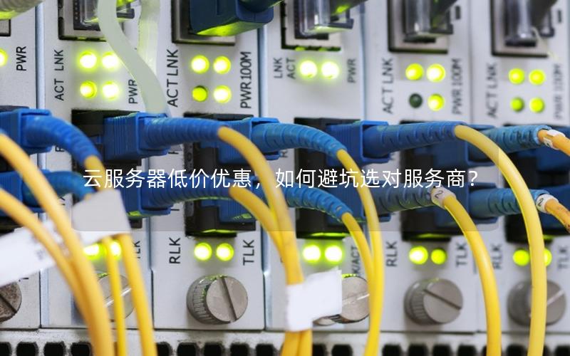 云服务器低价优惠，如何避坑选对服务商？