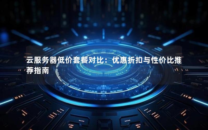 云服务器低价套餐对比：优惠折扣与性价比推荐指南