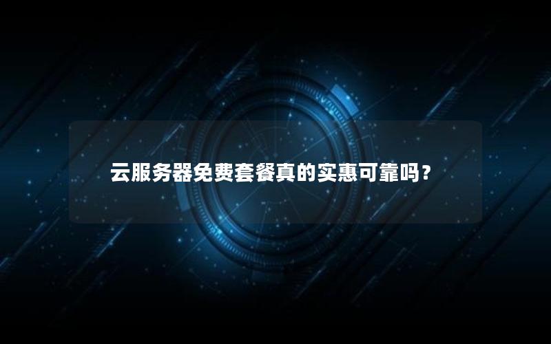 云服务器免费套餐真的实惠可靠吗？