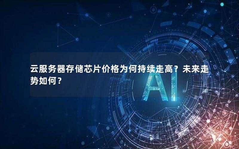 云服务器存储芯片价格为何持续走高?未来走势如何? 云服务器存储芯片价格为何持续走高?未来走势如何?