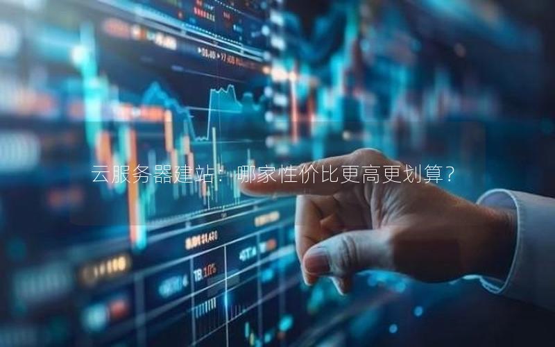云服务器建站:哪家性价比更高更划算? 云服务器建站:哪家性价比更高更划算?