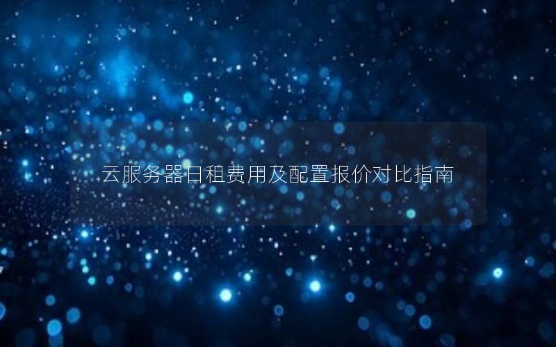 云服务器日租费用及配置报价对比指南