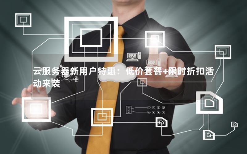 云服务器新用户特惠：低价套餐+限时折扣活动来袭