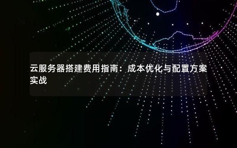 云服务器搭建费用指南：成本优化与配置方案实战