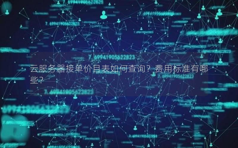 云服务器接单价目表如何查询？费用标准有哪些？