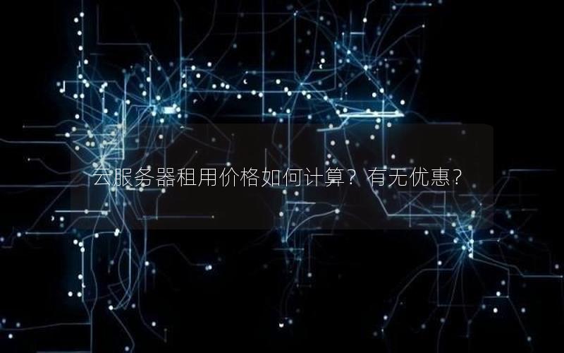 云服务器租用价格如何计算？有无优惠？