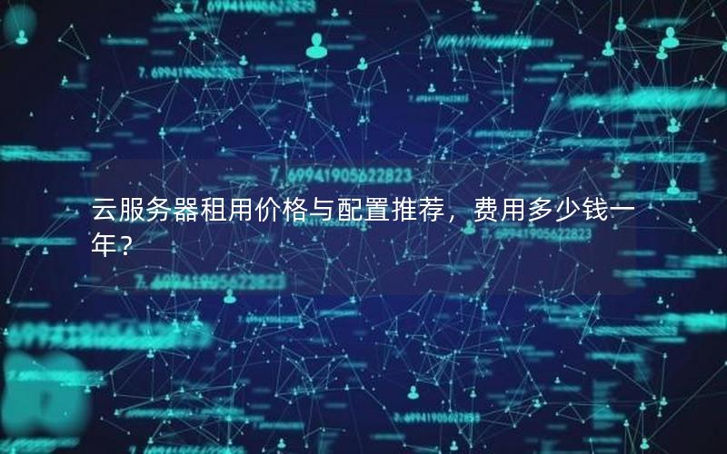 云服务器租用价格与配置推荐,费用多少钱一年? 云服务器租用价格与配置推荐,费用多少钱一年?