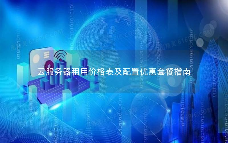 云服务器租用价格表及配置优惠套餐指南