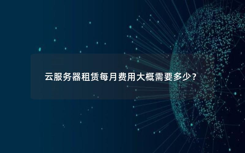 云服务器租赁每月费用大概需要多少? 云服务器租赁每月费用大概需要多少?