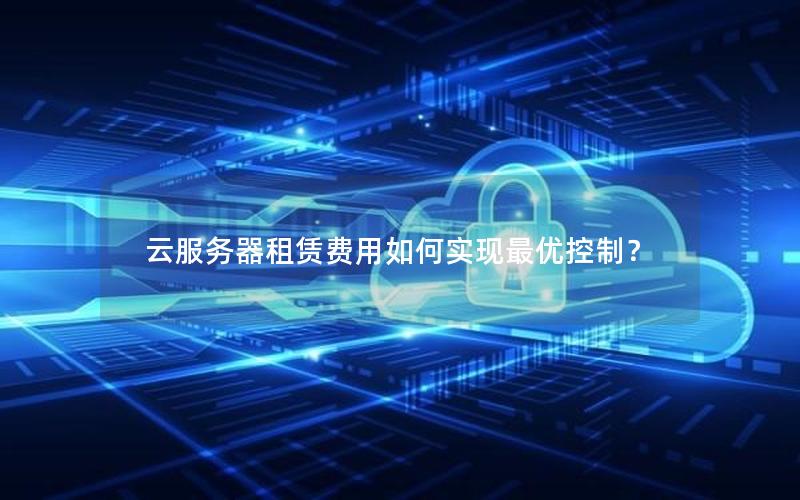 云服务器租赁费用如何实现最优控制？