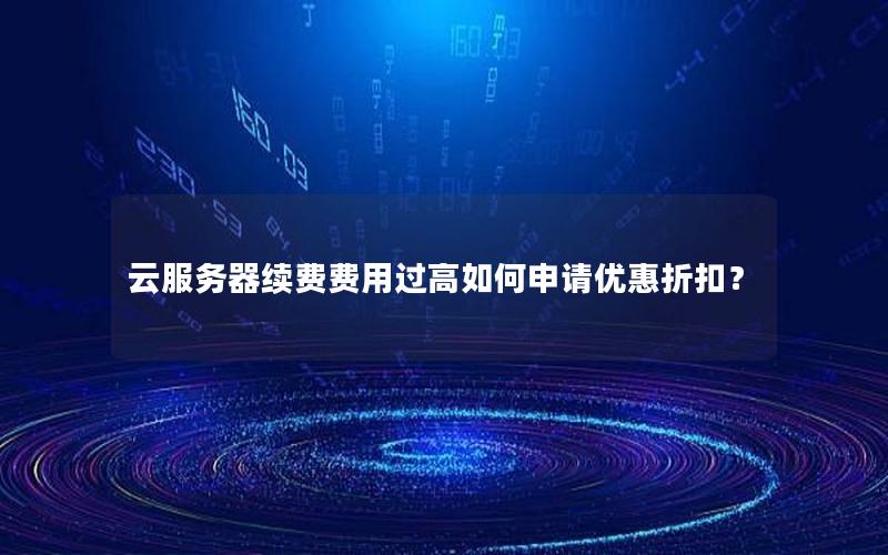 云服务器续费费用过高如何申请优惠折扣？