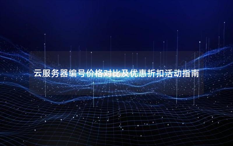 云服务器编号价格对比及优惠折扣活动指南 云服务器编号价格对比及优惠折扣活动指南