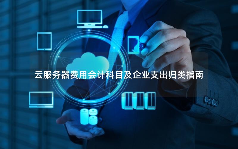云服务器费用会计科目及企业支出归类指南