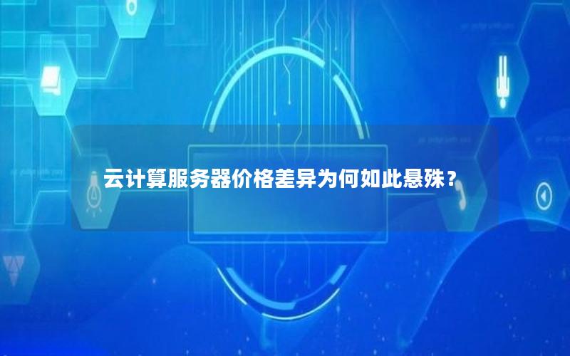 云计算服务器价格差异为何如此悬殊？