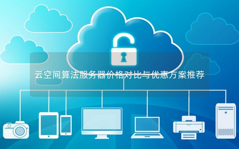 云空间算法服务器价格对比与优惠方案推荐