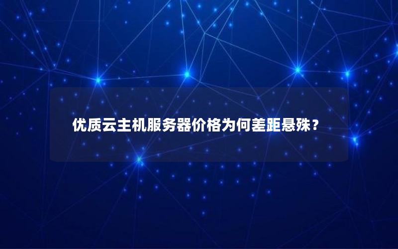 优质云主机服务器价格为何差距悬殊? 优质云主机服务器价格为何差距悬殊?