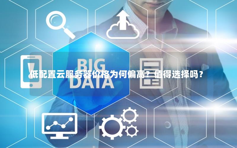 低配置云服务器价格为何偏高？值得选择吗？