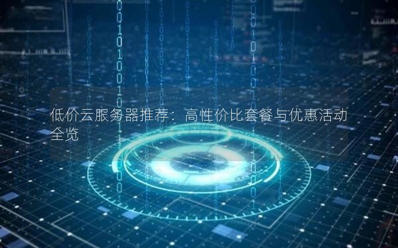 低价云服务器推荐：高性价比套餐与优惠活动全览