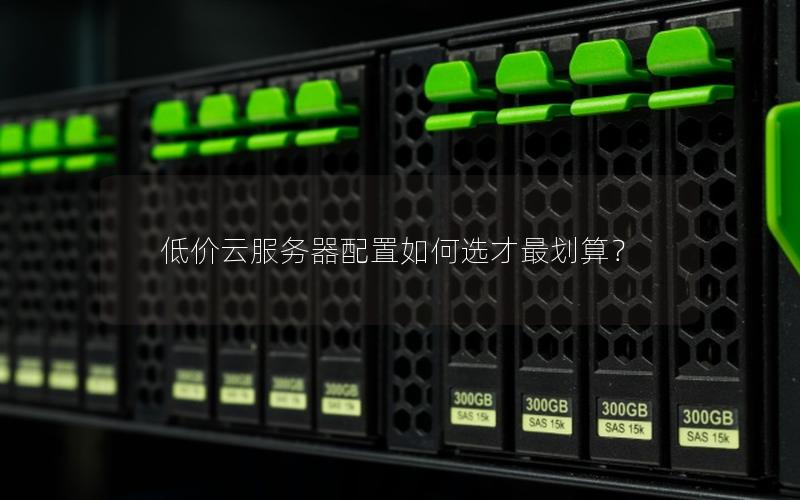 低价云服务器配置如何选才最划算? 低价云服务器配置如何选才最划算?
