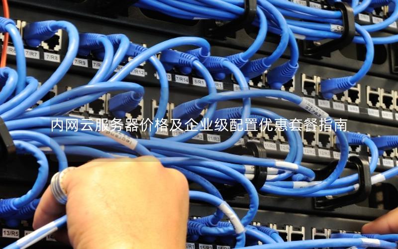 内网云服务器价格及企业级配置优惠套餐指南