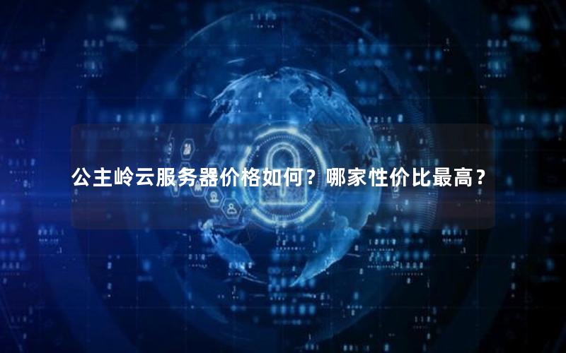 公主岭云服务器价格如何？哪家性价比最高？
