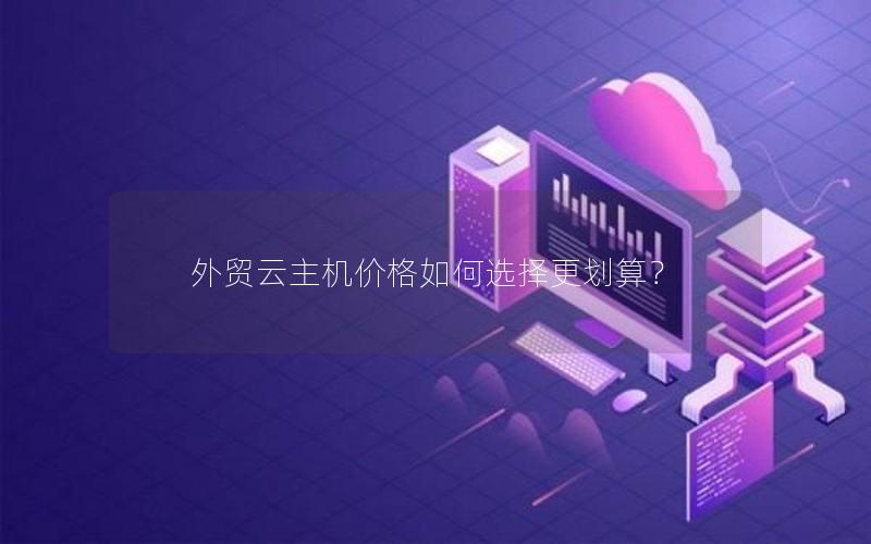外贸云主机价格如何选择更划算？