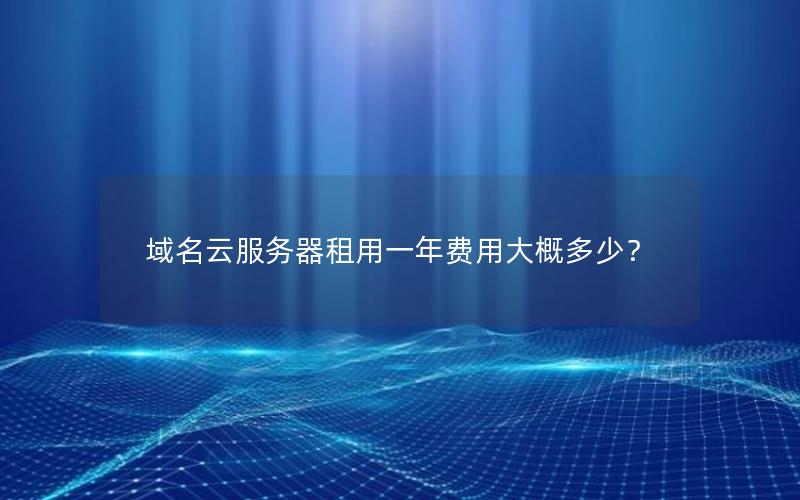 域名云服务器租用一年费用大概多少？