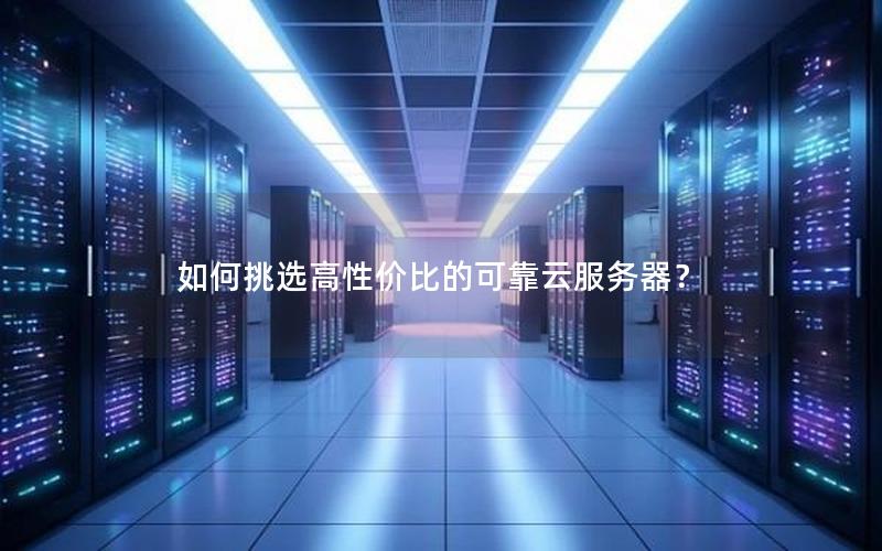 如何挑选高性价比的可靠云服务器？