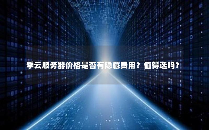季云服务器价格是否有隐藏费用？值得选吗？