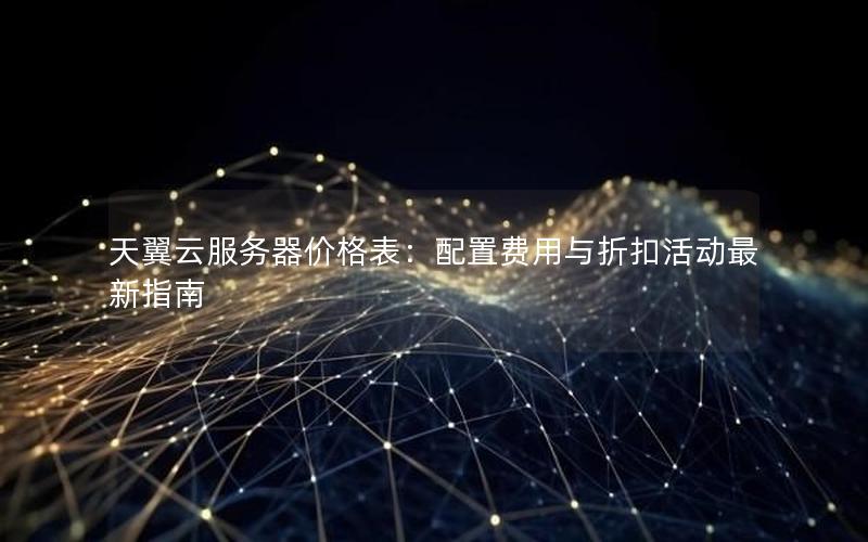 天翼云服务器价格表：配置费用与折扣活动最新指南