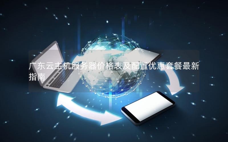 广东云主机服务器价格表及配置优惠套餐最新指南
