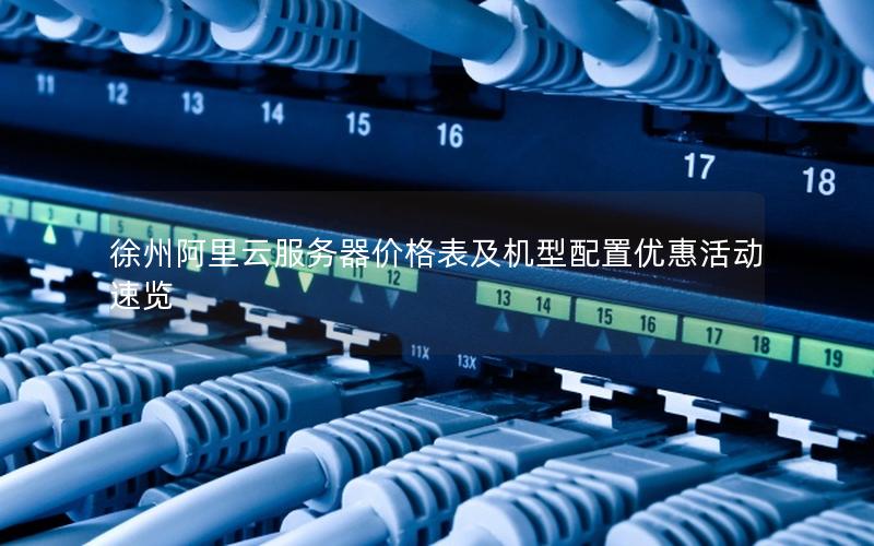 徐州阿里云服务器价格表及机型配置优惠活动速览