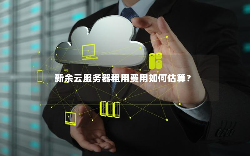 新余云服务器租用费用如何估算？
