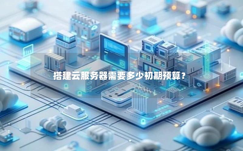 搭建云服务器需要多少初期预算？