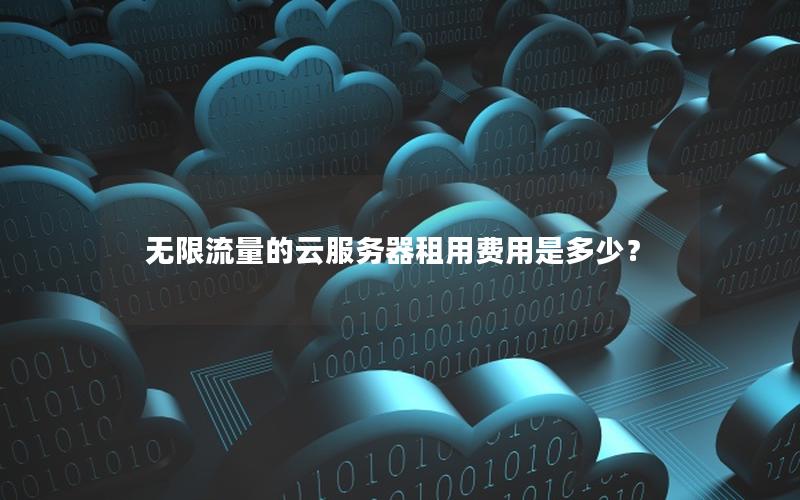 无限流量的云服务器租用费用是多少? 无限流量的云服务器租用费用是多少?