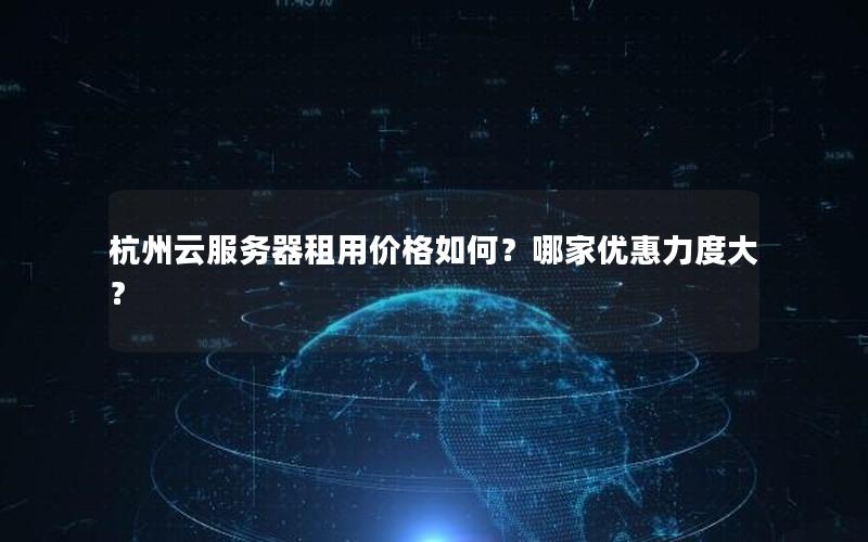 杭州云服务器租用价格如何？哪家优惠力度大？