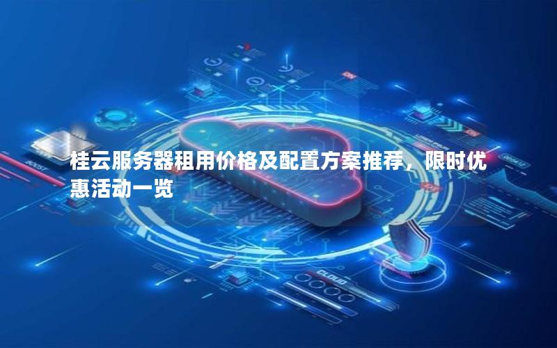 桂云服务器租用价格及配置方案推荐，限时优惠活动一览