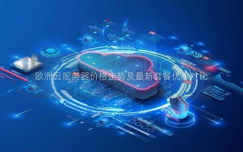 欧洲云服务器价格走势及最新套餐优惠对比