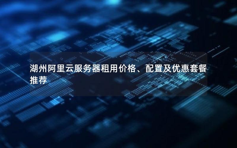 湖州阿里云服务器租用价格、配置及优惠套餐推荐