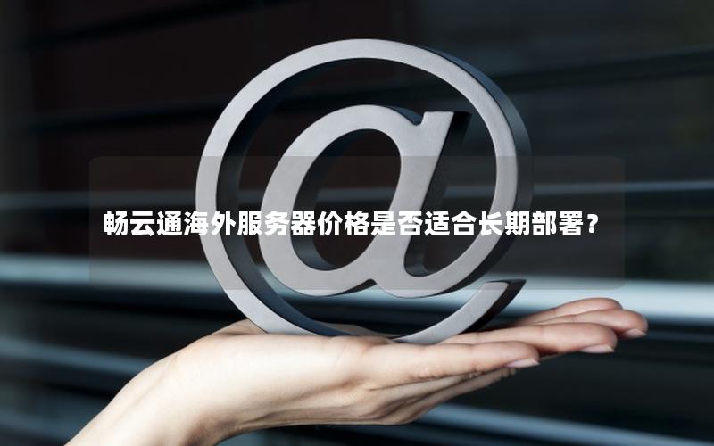 畅云通海外服务器价格是否适合长期部署? 畅云通海外服务器价格是否适合长期部署?