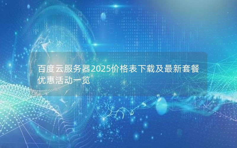 百度云服务器2025价格表下载及最新套餐优惠活动一览