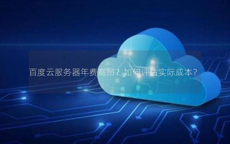 百度云服务器年费高昂？如何评估实际成本？