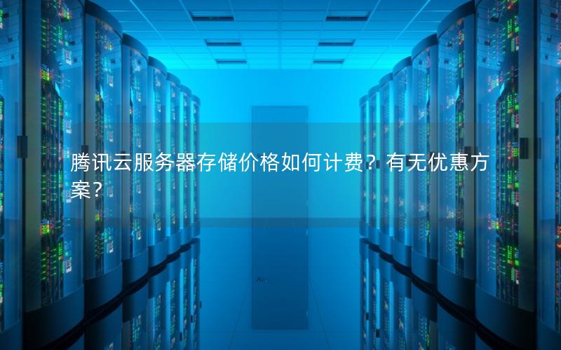 腾讯云服务器存储价格如何计费?有无优惠方案? 腾讯云服务器存储价格如何计费?有无优惠方案?